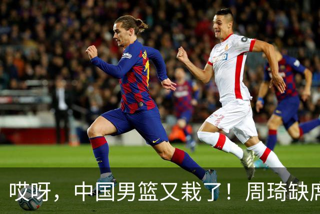 哎呀，中国男篮又栽了！周琦缺席竟成“意外惊喜”？