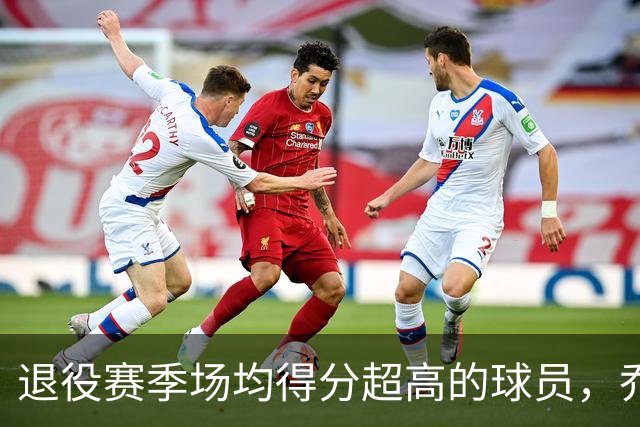 退役赛季场均得分超高的球员，乔丹竟然只是小透明！